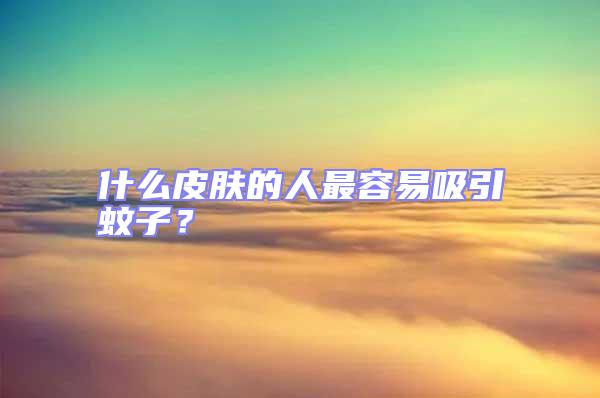 什么皮肤的人最容易吸引蚊子？