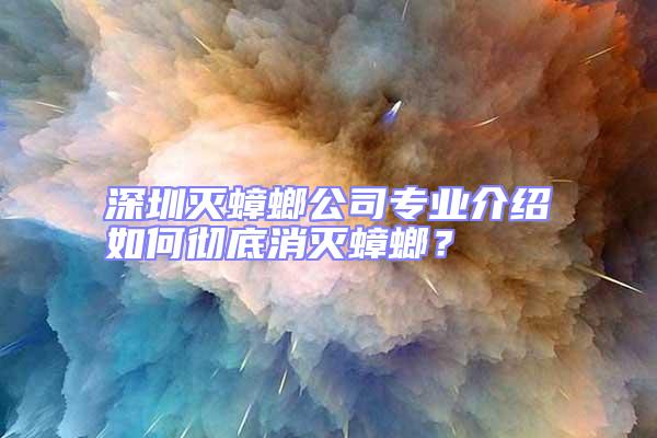 深圳灭蟑螂公司专业介绍如何彻底消灭蟑螂？