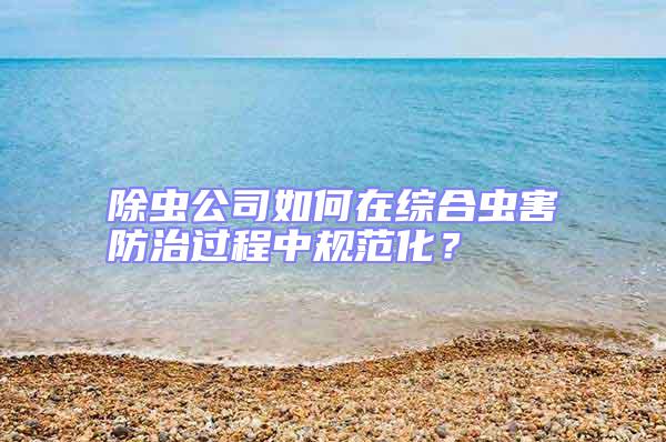 除虫公司如何在综合虫害防治过程中规范化？