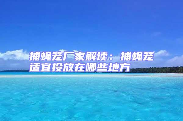捕蝇笼厂家解读：捕蝇笼适宜投放在哪些地方