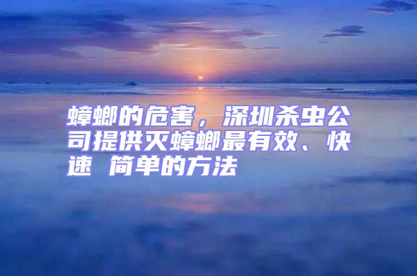 蟑螂的危害，深圳杀虫公司提供灭蟑螂最有效、快速 简单的方法