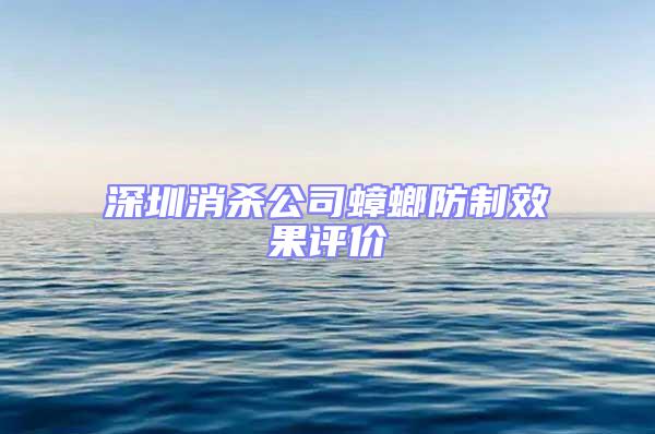 深圳消杀公司蟑螂防制效果评价