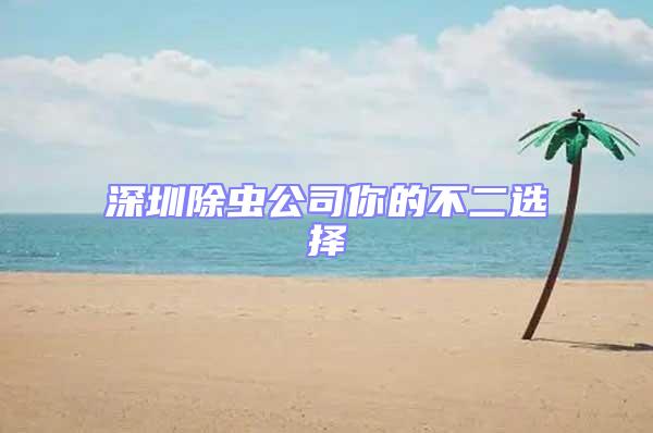 深圳除虫公司你的不二选择