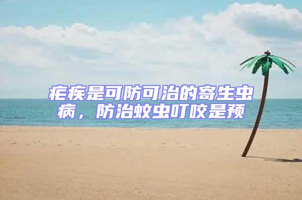 疟疾是可防可治的寄生虫病，防治蚊虫叮咬是预