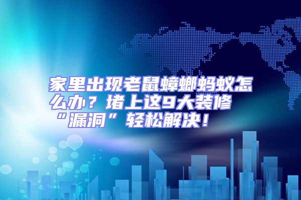 家里出现老鼠蟑螂蚂蚁怎么办？堵上这9大装修“漏洞”轻松解决！