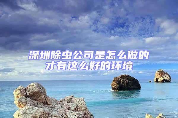 深圳除虫公司是怎么做的才有这么好的环境