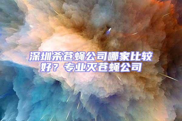 深圳杀苍蝇公司哪家比较好？专业灭苍蝇公司