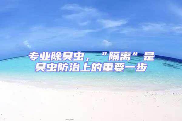 专业除臭虫，“隔离”是臭虫防治上的重要一步