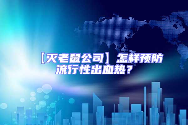 【灭老鼠公司】怎样预防流行性出血热？