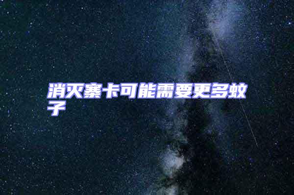 消灭寨卡可能需要更多蚊子