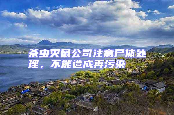 杀虫灭鼠公司注意尸体处理，不能造成再污染