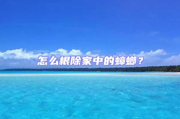 怎么根除家中的蟑螂？