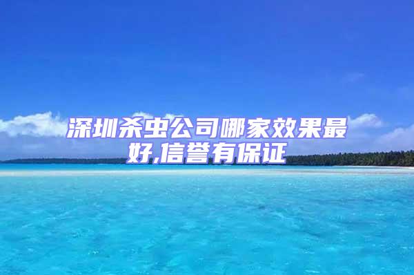 深圳杀虫公司哪家效果最好,信誉有保证