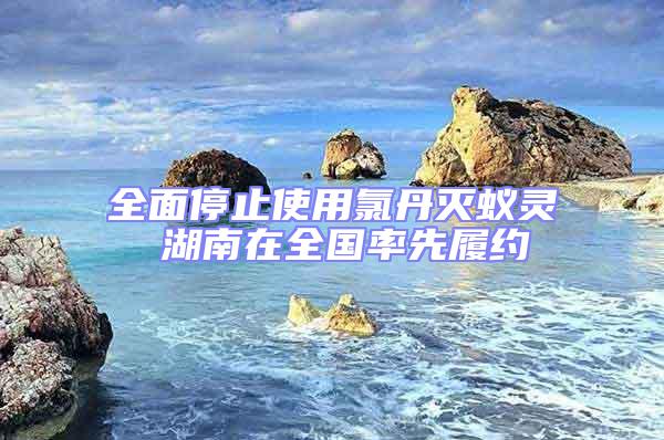 全面停止使用氯丹灭蚁灵 湖南在全国率先履约