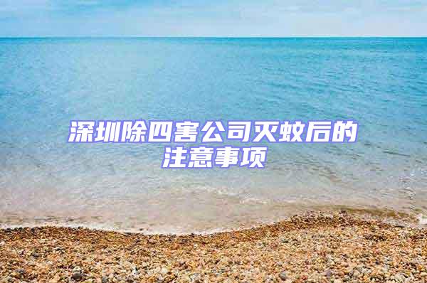 深圳除四害公司灭蚊后的注意事项