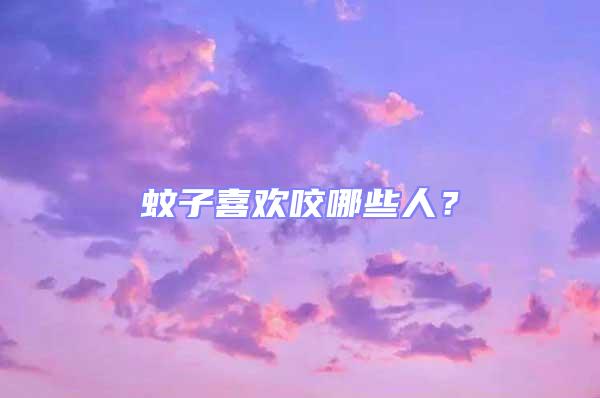 蚊子喜欢咬哪些人？