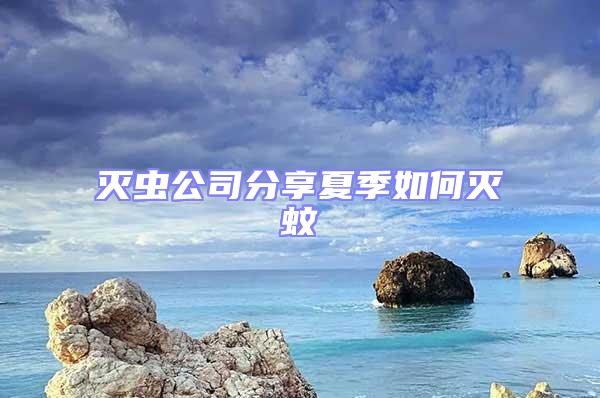 灭虫公司分享夏季如何灭蚊