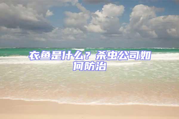 衣鱼是什么？杀虫公司如何防治