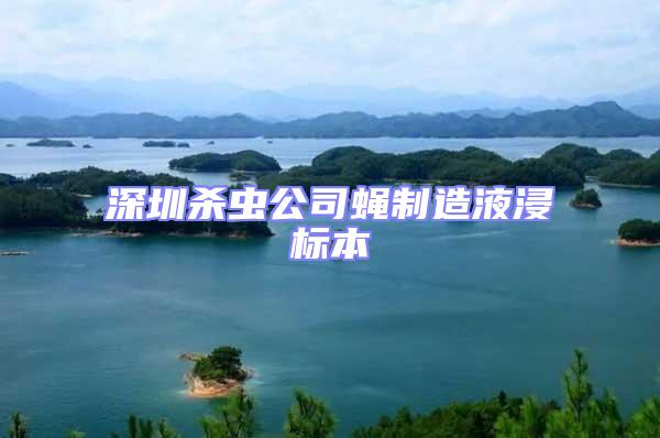 深圳杀虫公司蝇制造液浸标本