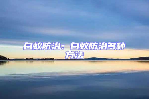 白蚁防治：白蚁防治多种方法