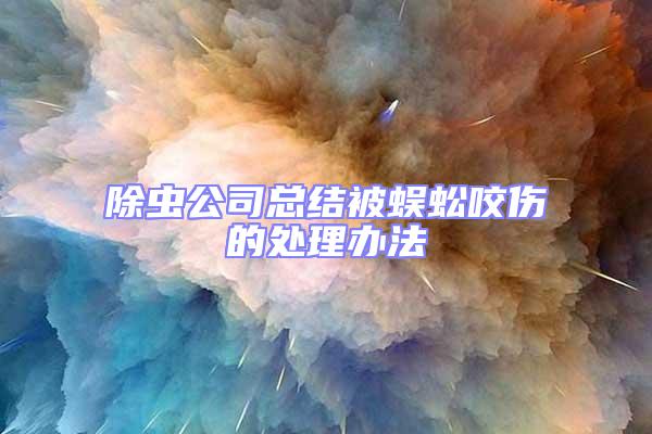除虫公司总结被蜈蚣咬伤的处理办法