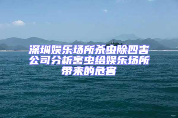 深圳娱乐场所杀虫除四害公司分析害虫给娱乐场所带来的危害