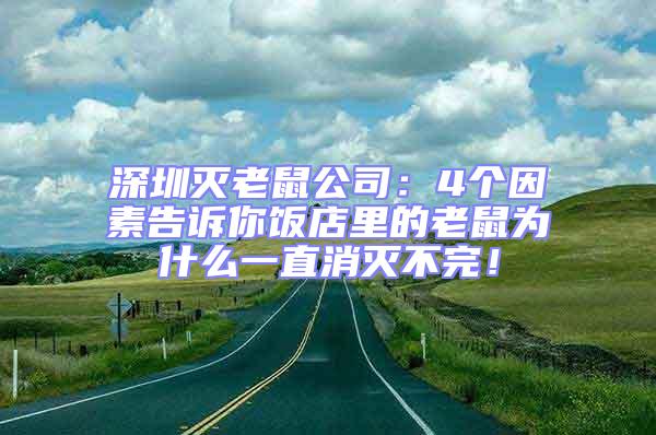 深圳灭老鼠公司：4个因素告诉你饭店里的老鼠为什么一直消灭不完！