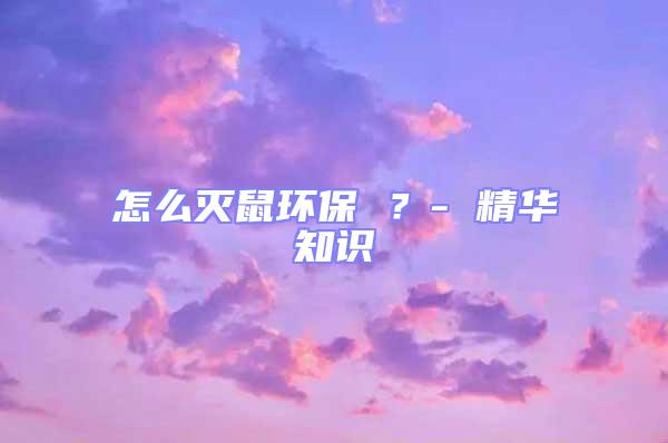 怎么灭鼠环保 ？- 精华知识