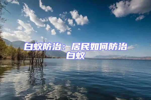 白蚁防治：居民如何防治白蚁