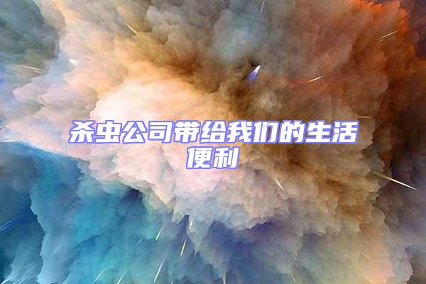 杀虫公司带给我们的生活便利