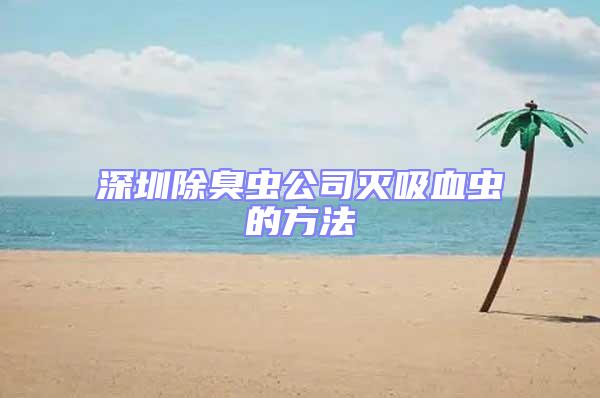 深圳除臭虫公司灭吸血虫的方法