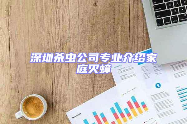 深圳杀虫公司专业介绍家庭灭蟑