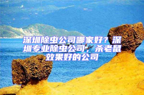 深圳除虫公司哪家好？深圳专业除虫公司，杀老鼠效果好的公司