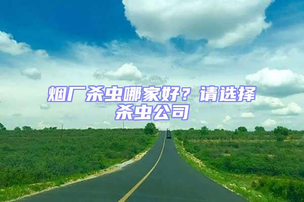 烟厂杀虫哪家好？请选择杀虫公司