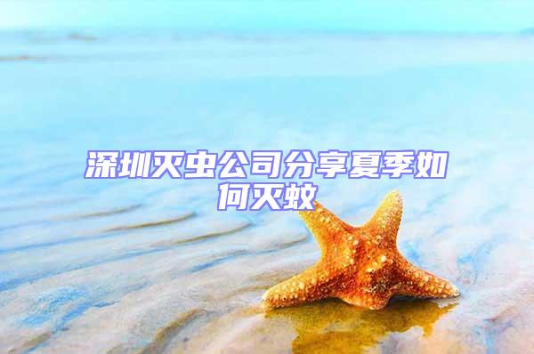 深圳灭虫公司分享夏季如何灭蚊