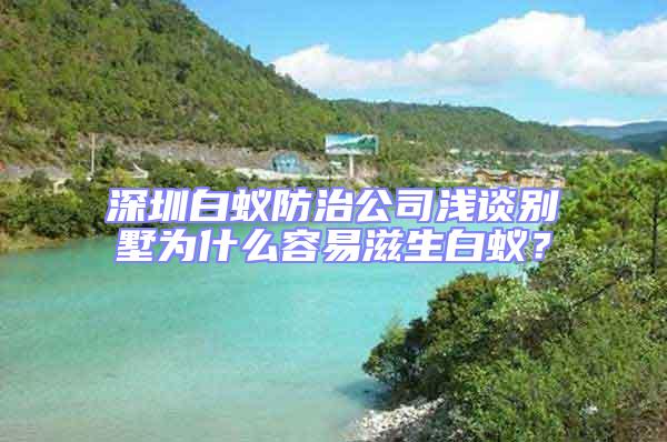 深圳白蚁防治公司浅谈别墅为什么容易滋生白蚁？