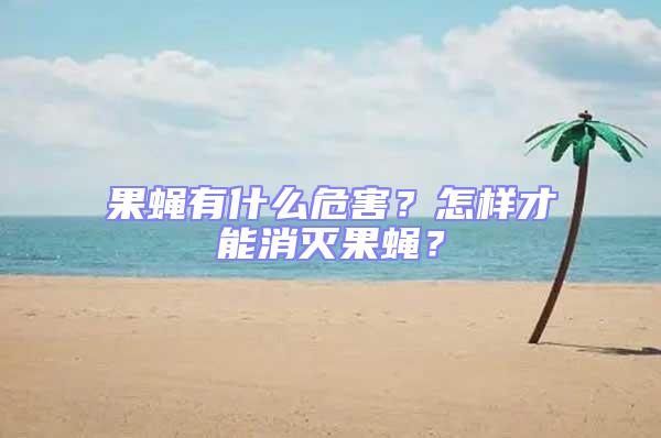 果蝇有什么危害？怎样才能消灭果蝇？