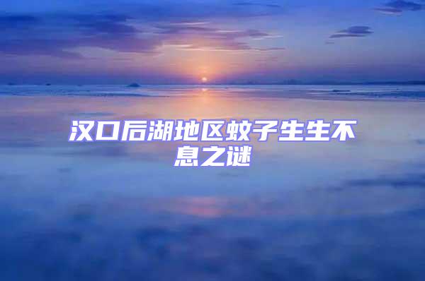 汉口后湖地区蚊子生生不息之谜