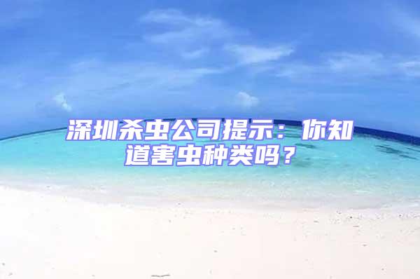 深圳杀虫公司提示：你知道害虫种类吗？