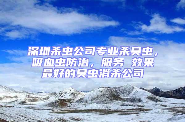 深圳杀虫公司专业杀臭虫，吸血虫防治，服务 效果最好的臭虫消杀公司