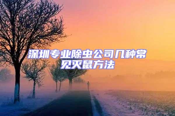 深圳专业除虫公司几种常见灭鼠方法