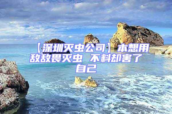 【深圳灭虫公司】本想用敌敌畏灭虫 不料却害了自己