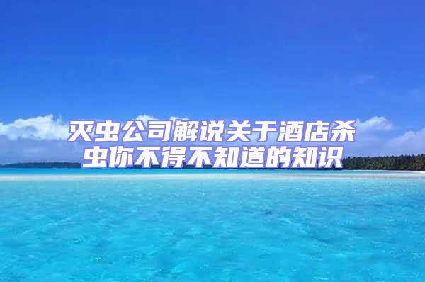 灭虫公司解说关于酒店杀虫你不得不知道的知识