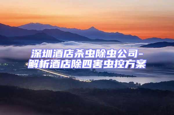 深圳酒店杀虫除虫公司-解析酒店除四害虫控方案