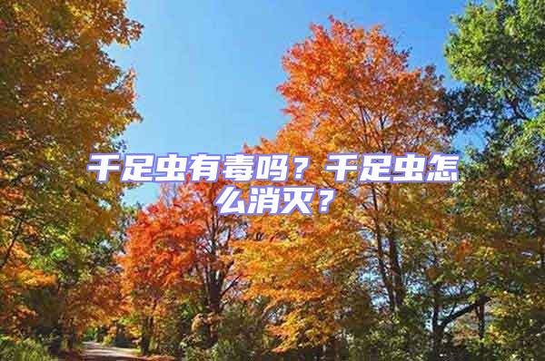 千足虫有毒吗？千足虫怎么消灭？