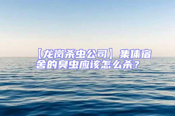 【龙岗杀虫公司】集体宿舍的臭虫应该怎么杀？