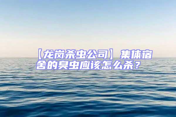 【龙岗杀虫公司】集体宿舍的臭虫应该怎么杀？