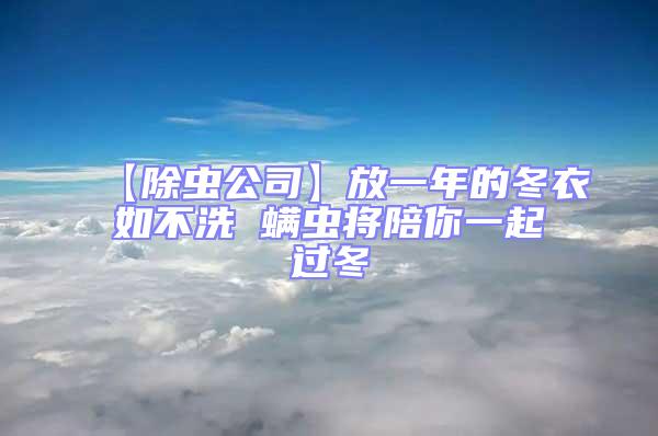 【除虫公司】放一年的冬衣如不洗 螨虫将陪你一起过冬