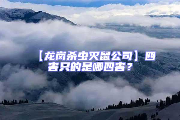 【龙岗杀虫灭鼠公司】四害只的是哪四害？