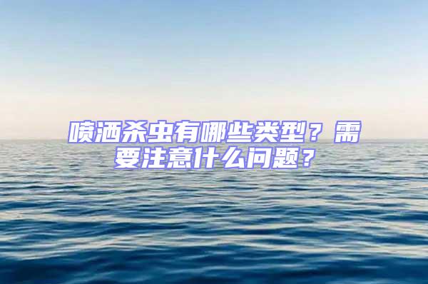 喷洒杀虫有哪些类型？需要注意什么问题？